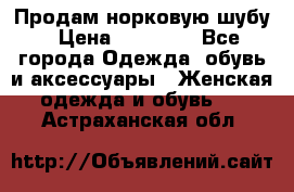 Продам норковую шубу › Цена ­ 20 000 - Все города Одежда, обувь и аксессуары » Женская одежда и обувь   . Астраханская обл.